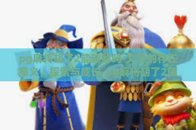 pg麻将胡了2能破解吗-文章的存在意义，探索与成长-pg麻将胡了2能破解吗