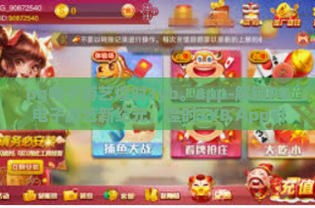 pg电子游艺煌时3yb。app-解锁PG电子游艺新纪元，煌时3YB App引领虚拟娱乐新风尚-pg电子游艺煌时3yb。app