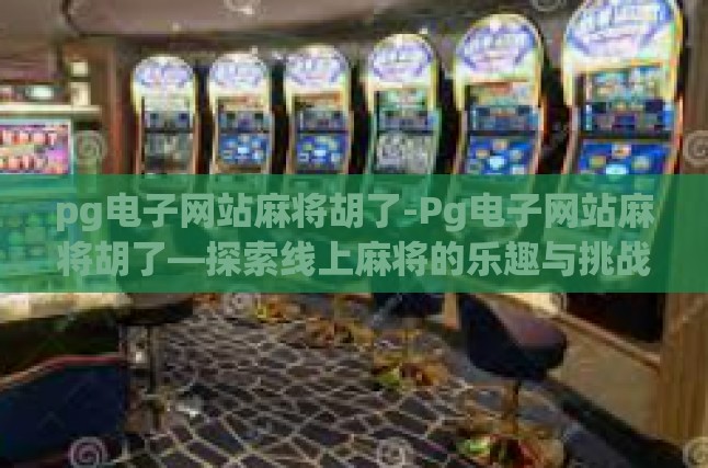 pg电子网站麻将胡了-Pg电子网站麻将胡了—探索线上麻将的乐趣与挑战-pg电子网站麻将胡了