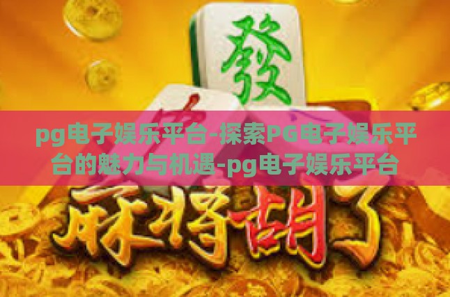 pg电子娱乐平台-探索PG电子娱乐平台的魅力与机遇-pg电子娱乐平台