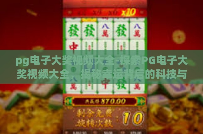 pg电子大奖视频大全-探索PG电子大奖视频大全，揭秘幸运背后的科技与艺术-pg电子大奖视频大全