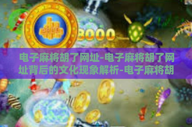 电子麻将胡了网址-电子麻将胡了网址背后的文化现象解析-电子麻将胡了网址
