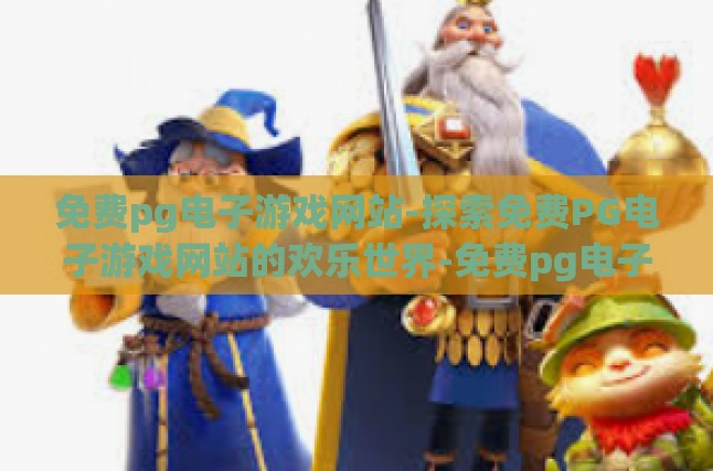 免费pg电子游戏网站-探索免费PG电子游戏网站的欢乐世界-免费pg电子游戏网站