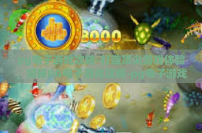 pg电子游戏攻略-打造顶尖游戏体验，揭秘PG电子游戏攻略-pg电子游戏攻略