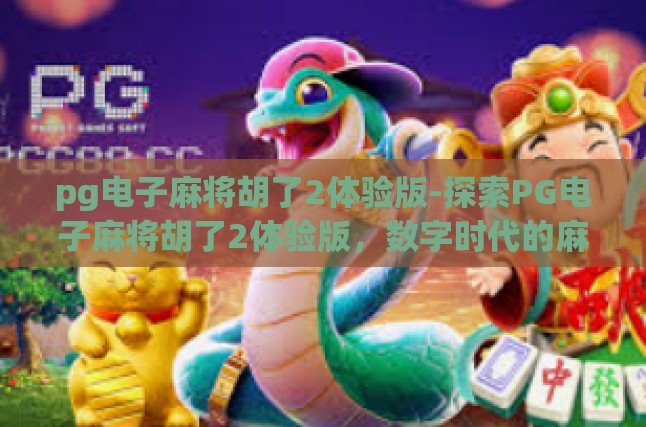 pg电子麻将胡了2体验版-探索PG电子麻将胡了2体验版，数字时代的麻将新体验-pg电子麻将胡了2体验版