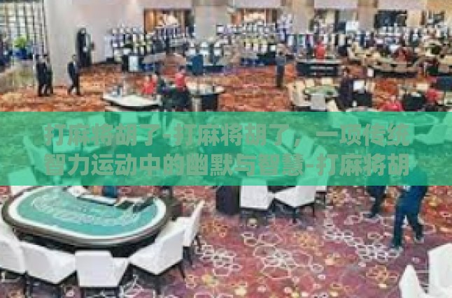 打麻将胡了-打麻将胡了，一项传统智力运动中的幽默与智慧-打麻将胡了