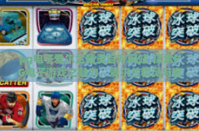 pg电子爱尔兰精灵官方网站-探索PG电子游戏之魅力，爱尔兰精灵与官方网站解析-pg电子爱尔兰精灵官方网站