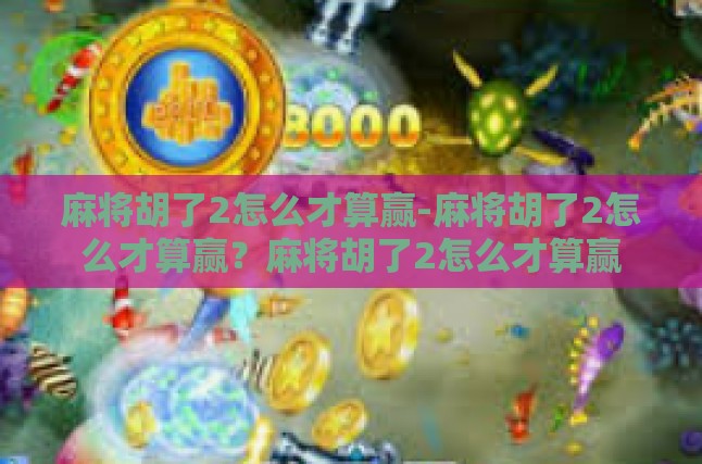 麻将胡了2怎么才算赢-麻将胡了2怎么才算赢？麻将胡了2怎么才算赢