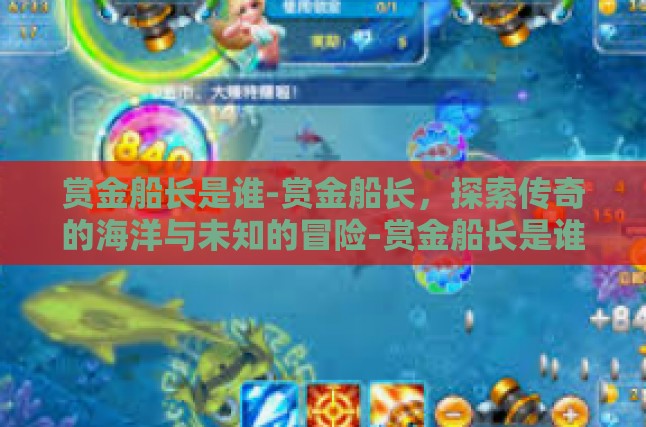 赏金船长是谁-赏金船长，探索传奇的海洋与未知的冒险-赏金船长是谁