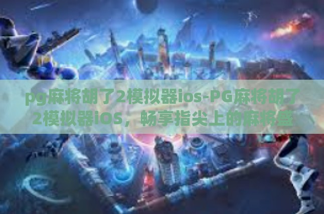 pg麻将胡了2模拟器ios-PG麻将胡了2模拟器iOS，畅享指尖上的麻将盛宴-pg麻将胡了2模拟器ios
