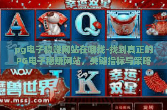 pg电子稳赚网站在哪找-找到真正的PG电子稳赚网站，关键指标与策略-pg电子稳赚网站在哪找