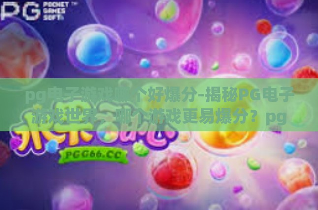 pg电子游戏哪个好爆分-揭秘PG电子游戏世界，哪个游戏更易爆分？pg电子游戏哪个好爆分