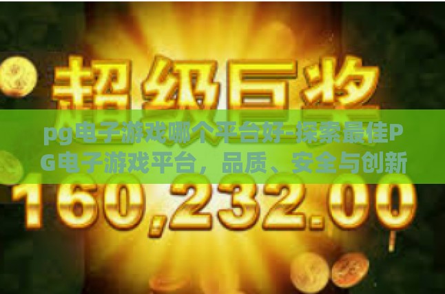 pg电子游戏哪个平台好-探索最佳PG电子游戏平台，品质、安全与创新并重-pg电子游戏哪个平台好