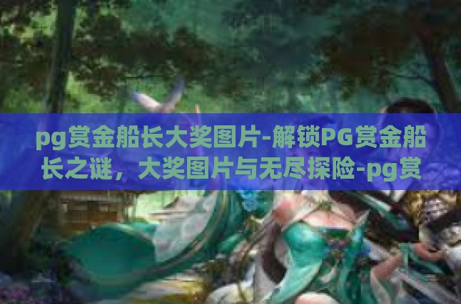 pg赏金船长大奖图片-解锁PG赏金船长之谜，大奖图片与无尽探险-pg赏金船长大奖图片