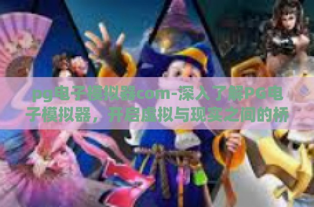 pg电子模拟器com-深入了解PG电子模拟器，开启虚拟与现实之间的桥梁-pg电子模拟器com