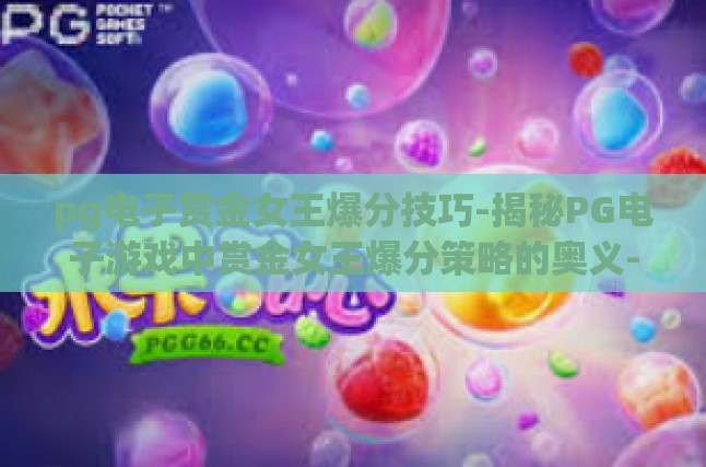 pg电子赏金女王爆分技巧-揭秘PG电子游戏中赏金女王爆分策略的奥义-pg电子赏金女王爆分技巧