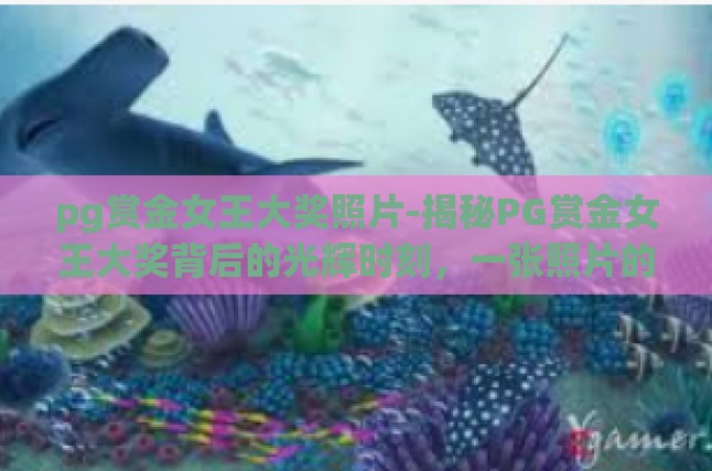 pg赏金女王大奖照片-揭秘PG赏金女王大奖背后的光辉时刻，一张照片的传奇-pg赏金女王大奖照片
