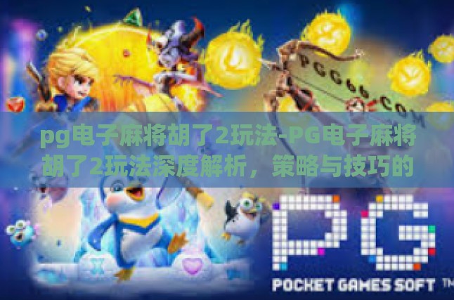 pg电子麻将胡了2玩法-PG电子麻将胡了2玩法深度解析，策略与技巧的优雅碰撞-pg电子麻将胡了2玩法