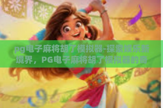 pg电子麻将胡了模拟器-探索娱乐新境界，PG电子麻将胡了模拟器的奇妙之旅-pg电子麻将胡了模拟器