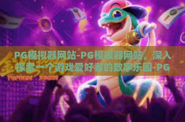 PG模拟器网站-PG模拟器网站，深入探索一个游戏爱好者的数字乐园-PG模拟器网站