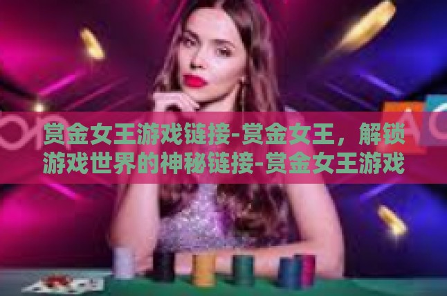 赏金女王游戏链接-赏金女王，解锁游戏世界的神秘链接-赏金女王游戏链接
