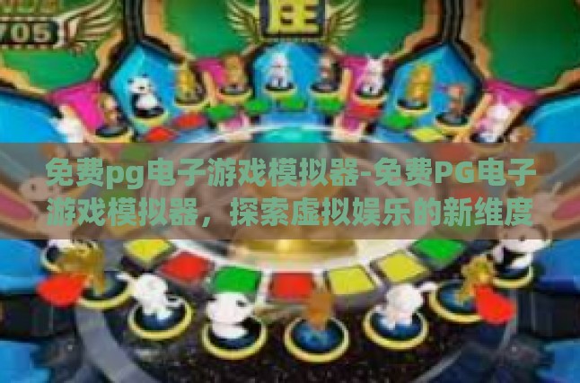 免费pg电子游戏模拟器-免费PG电子游戏模拟器，探索虚拟娱乐的新维度-免费pg电子游戏模拟器